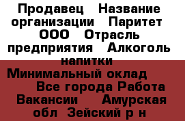 Продавец › Название организации ­ Паритет, ООО › Отрасль предприятия ­ Алкоголь, напитки › Минимальный оклад ­ 21 000 - Все города Работа » Вакансии   . Амурская обл.,Зейский р-н